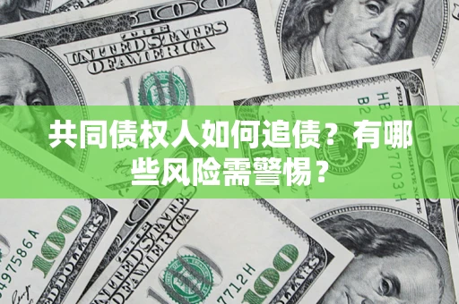 北京共同债权人如何追债？有哪些风险需警惕？