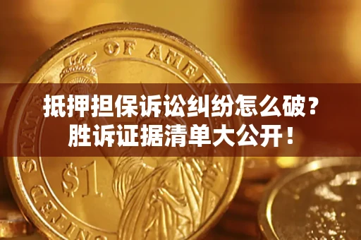 北京抵押担保诉讼纠纷怎么破？胜诉证据清单大公开！