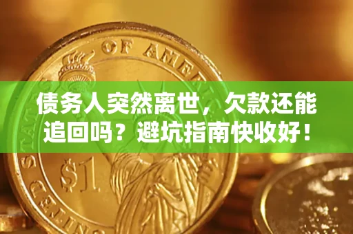 北京债务人突然离世，欠款还能追回吗？避坑指南快收好！