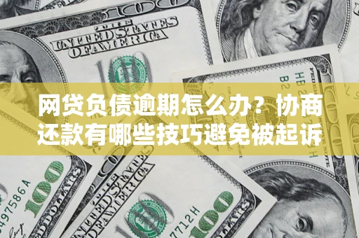 北京网贷负债逾期怎么办？协商还款有哪些技巧避免被起诉？