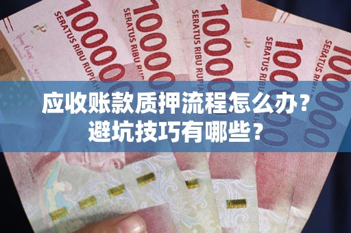 北京应收账款质押流程怎么办？避坑技巧有哪些？