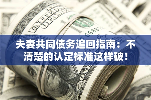 北京夫妻共同债务追回指南：不清楚的认定标准这样破！