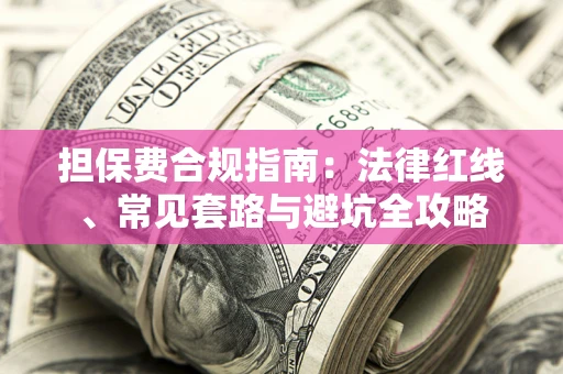 北京担保费合规指南：法律红线、常见套路与避坑全攻略