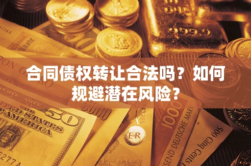 北京合同债权转让合法吗?如何规避潜在风险? 北京合同债权转让合法吗?如何规避潜在风险?