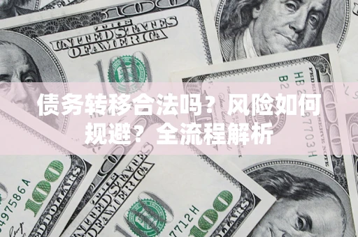 北京债务转移合法吗？风险如何规避？全流程解析