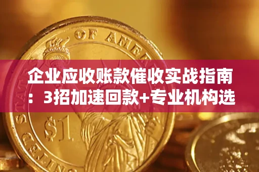 北京企业应收账款催收实战指南：3招加速回款+专业机构选择避坑