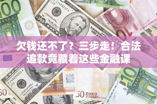 北京欠钱还不了？三步走！合法追款竟藏着这些金融课