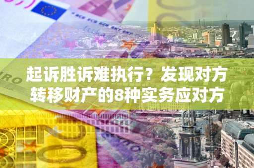 北京起诉胜诉难执行？发现对方转移财产的8种实务应对方案