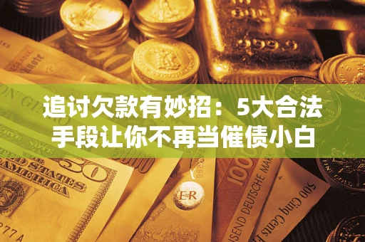 北京追讨欠款有妙招：5大合法手段让你不再当催债小白