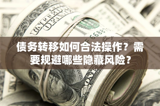北京债务转移如何合法操作？需要规避哪些隐藏风险？