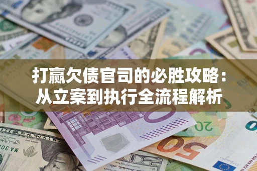 北京打赢欠债官司的必胜攻略：从立案到执行全流程解析