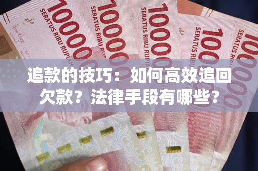 北京追款的技巧：如何高效追回欠款？法律手段有哪些？