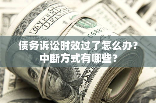 北京债务诉讼时效过了怎么办？中断方式有哪些？