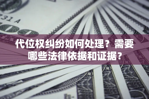 北京代位权纠纷如何处理？需要哪些法律依据和证据？