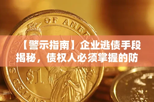 北京【警示指南】企业逃债手段揭秘，债权人必须掌握的防坑宝典