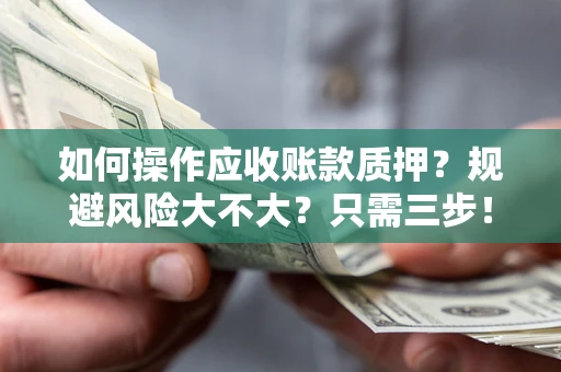 北京如何操作应收账款质押？规避风险大不大？只需三步！