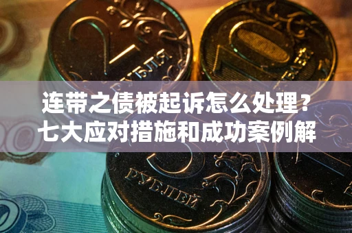 北京连带之债被起诉怎么处理？七大应对措施和成功案例解析