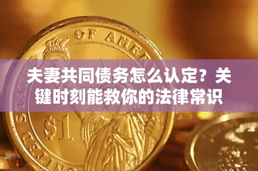 北京夫妻共同债务怎么认定？关键时刻能救你的法律常识
