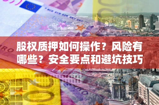 北京股权质押如何操作？风险有哪些？安全要点和避坑技巧？