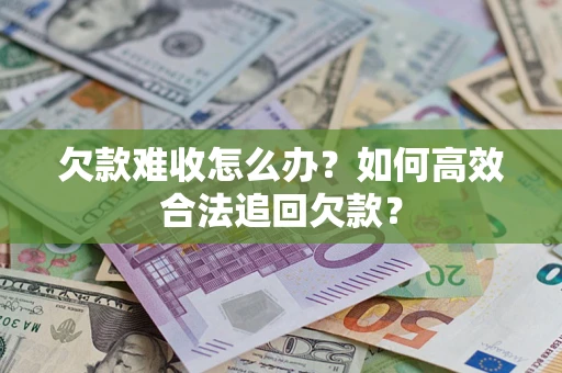 北京欠款难收怎么办？如何高效合法追回欠款？