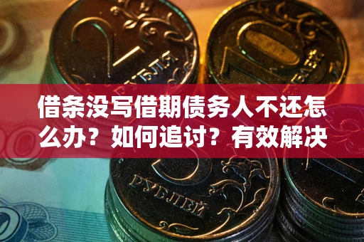 北京借条没写借期债务人不还怎么办？如何追讨？有效解决方案！