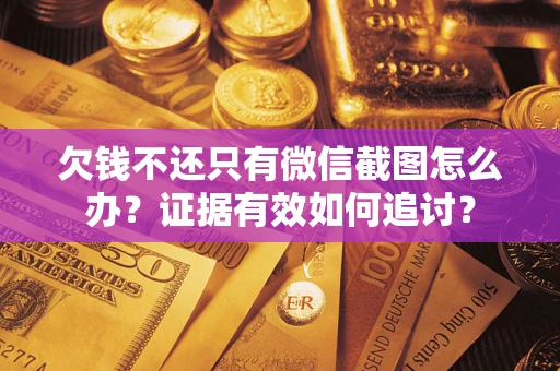 北京欠钱不还只有微信截图怎么办？证据有效如何追讨？