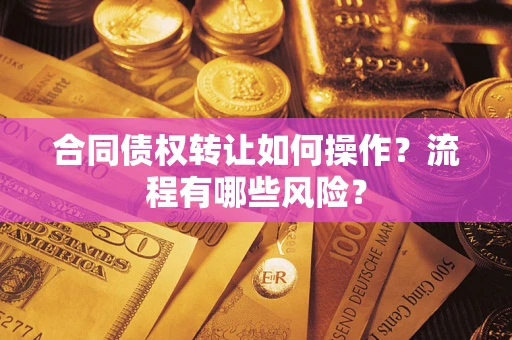北京合同债权转让如何操作？流程有哪些风险？