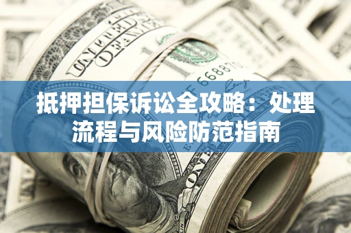 北京抵押担保诉讼全攻略：处理流程与风险防范指南