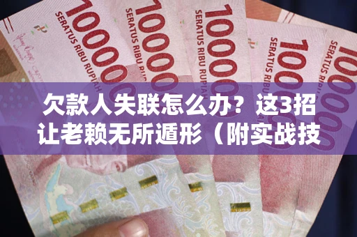 北京欠款人失联怎么办？这3招让老赖无所遁形（附实战技巧）