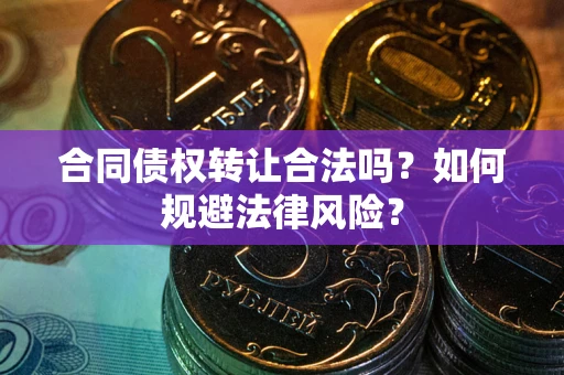 北京合同债权转让合法吗？如何规避法律风险？