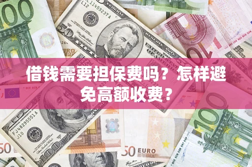北京借钱需要担保费吗？怎样避免高额收费？