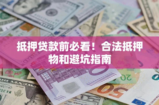 北京抵押贷款前必看！合法抵押物和避坑指南