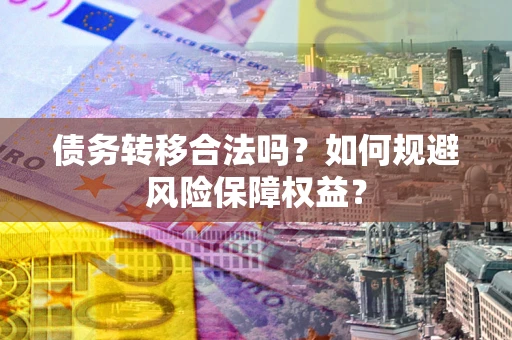 北京债务转移合法吗？如何规避风险保障权益？
