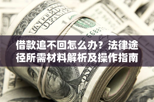 北京借款追不回怎么办?法律途径所需材料解析及操作指南 北京借款追不回怎么办?法律途径所需材料解析及操作指南