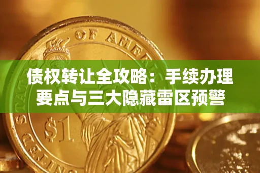 北京债权转让全攻略：手续办理要点与三大隐藏雷区预警