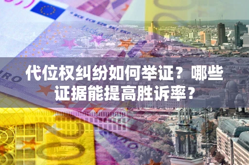 北京代位权纠纷如何举证？哪些证据能提高胜诉率？