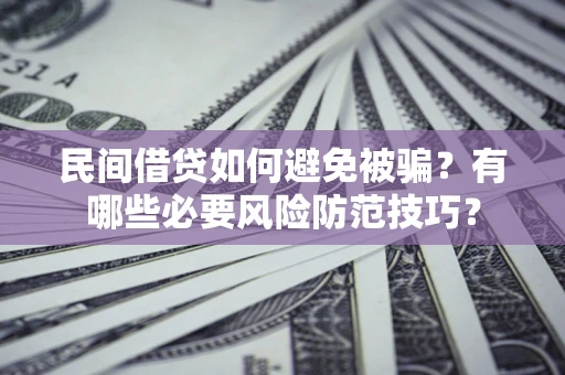 北京民间借贷如何避免被骗？有哪些必要风险防范技巧？