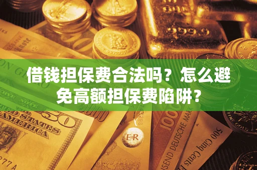 北京借钱担保费合法吗？怎么避免高额担保费陷阱？