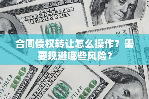 北京合同债权转让怎么操作？需要规避哪些风险？