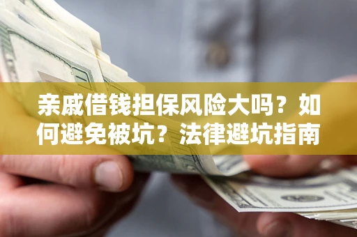 北京亲戚借钱担保风险大吗？如何避免被坑？法律避坑指南