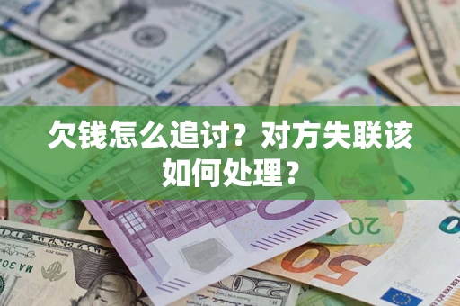 北京欠钱怎么追讨？对方失联该如何处理？