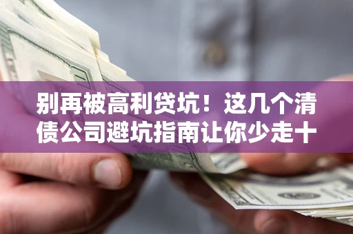 北京别再被高利贷坑！这几个清债公司避坑指南让你少走十年弯路