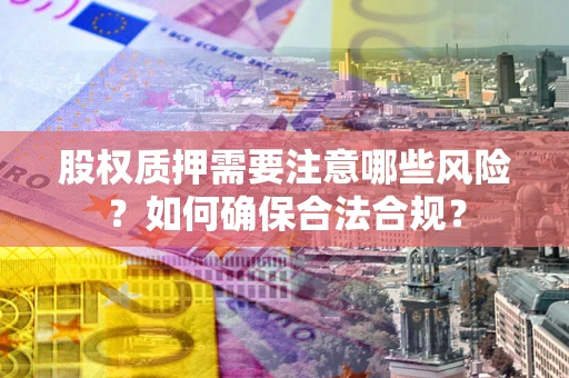 北京股权质押需要注意哪些风险？如何确保合法合规？