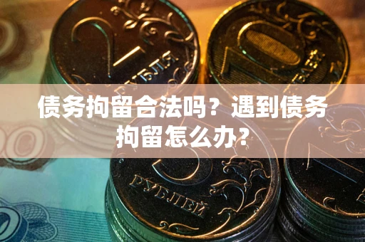北京债务拘留合法吗？遇到债务拘留怎么办？