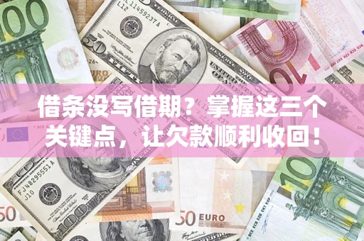 北京借条没写借期？掌握这三个关键点，让欠款顺利收回！