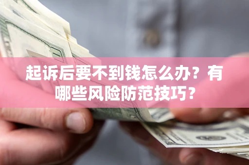 北京起诉后要不到钱怎么办?有哪些风险防范技巧? 北京起诉后要不到钱怎么办?有哪些风险防范技巧?