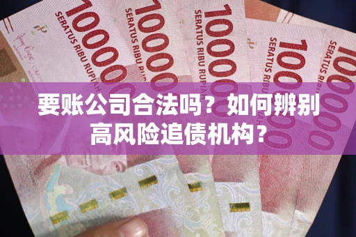 北京要账公司合法吗？如何辨别高风险追债机构？