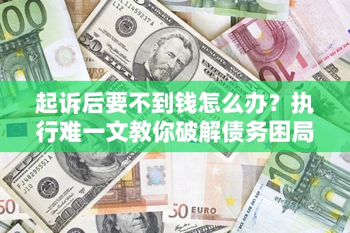 北京起诉后要不到钱怎么办？执行难一文教你破解债务困局