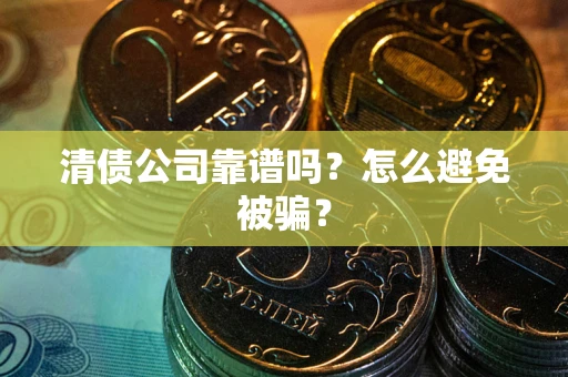 北京清债公司靠谱吗？怎么避免被骗？