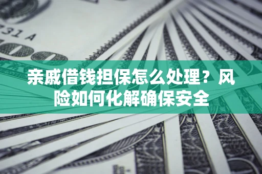北京亲戚借钱担保怎么处理？风险如何化解确保安全